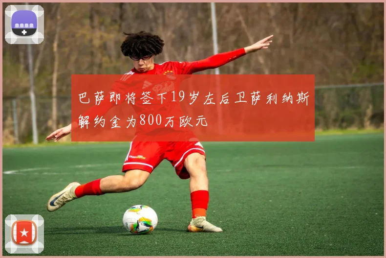 巴萨即将签下19岁左后卫萨利纳斯解约金为800万欧元