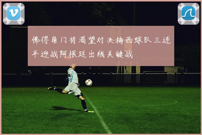 佛得角门将渴望对决梅西球队三连平迎战阿根廷出线关键战