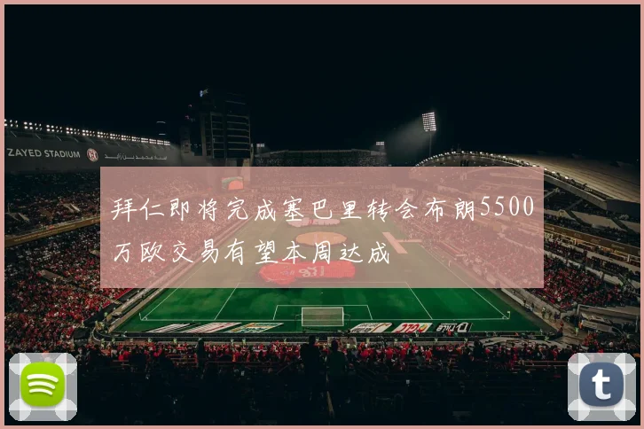 拜仁即将完成塞巴里转会布朗5500万欧交易有望本周达成
