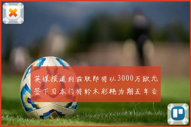 英媒报道利兹联即将以3000万欧元签下日本门将铃木彩艳为期五年合同