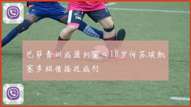 巴萨青训成盈利窗口18岁何苏埃凯塞多租借接近成行