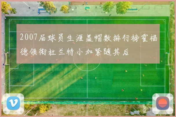 2007届球员生涯盖帽数排行榜霍福德领衔杜兰特小加紧随其后