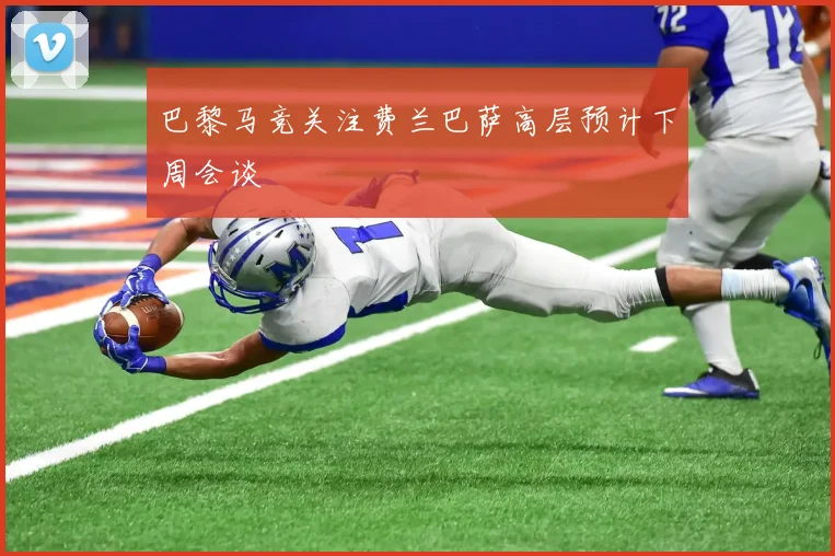 巴黎马竞关注费兰巴萨高层预计下周会谈