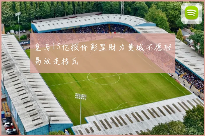 皇马15亿报价彰显财力曼城不愿轻易放走格瓦